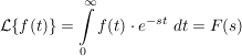 $ \mathcal{L}\{f(t)\}=\integral_{0}^{\infty}{f(t)\cdot{}e^{-st}\ dt}=F(s) $
