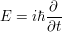 $ E=i\hbar\frac{\partial}{\partial t} $