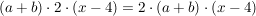 $ (a+b)\cdot{}2\cdot{}(x-4)=2\cdot{}(a+b)\cdot{}(x-4) $