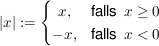 $ |x|:=\left\{\begin{matrix}
x, & \mbox{falls\, } x \ge 0 \\
-x, & \mbox{falls\, } x < 0
\end{matrix}\right. $