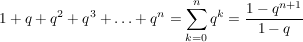 $ 1+q+q^2+q^3+\ldots+q^n=\sum\limits_{k=0}^{n} q^k=\frac{1-q^{n+1}}{1-q} $