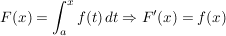 $ F(x) = \int_{a}^{x} f(t)\,dt \Rightarrow F'(x) = f(x) $