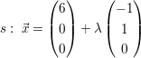 $ s:\ \vec x=\vektor{6\\0\\0}+\lambda\vektor{-1\\1\\0} $